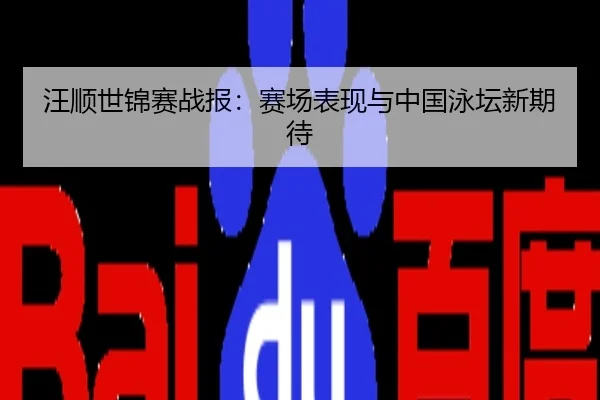 汪顺世锦赛战报：赛场表现与中国泳坛新期待