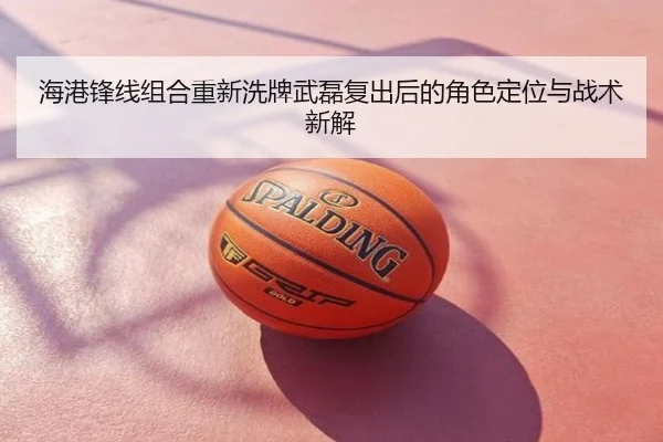 海港锋线组合重新洗牌武磊复出后的角色定位与战术新解