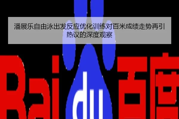 潘展乐自由泳出发反应优化训练对百米成绩走势再引热议的深度观察