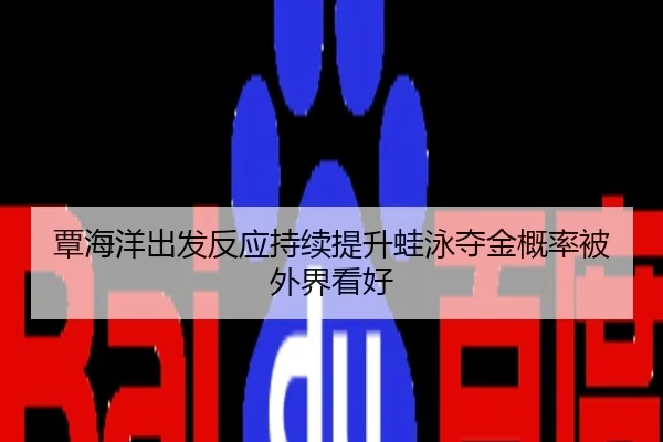覃海洋出发反应持续提升蛙泳夺金概率被外界看好