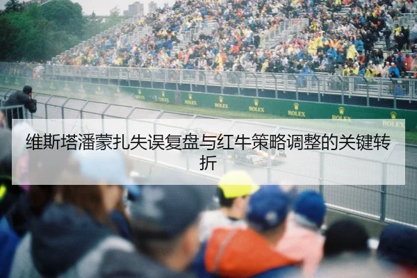 维斯塔潘蒙扎失误复盘与红牛策略调整的关键转折
