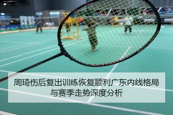 周琦伤后复出训练恢复顺利广东内线格局与赛季走势深度分析